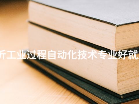临沂工业过程自动化技术专业好就业吗