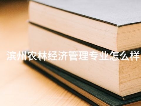 滨州农林经济管理专业怎么样