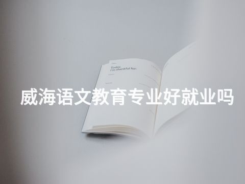 威海语文教育专业好就业吗(图1) 威海语文教育专业好就业吗(图1)