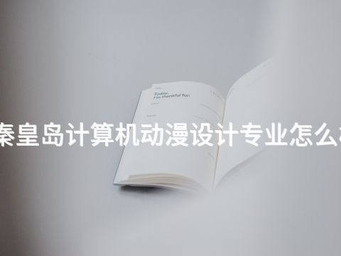 秦皇岛计算机动漫设计专业怎么样(图1) 秦皇岛计算机动漫设计专业怎么样(图1)