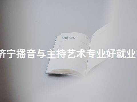 济宁播音与主持艺术专业好就业吗
