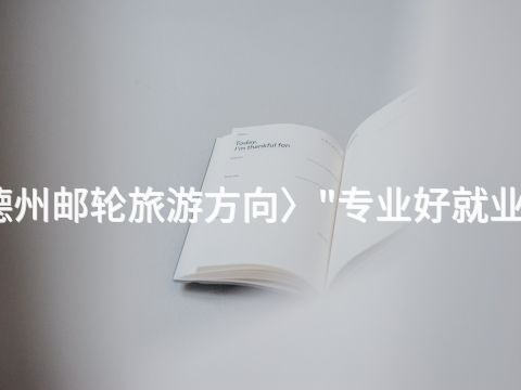 德州邮轮旅游方向〉"专业好就业吗