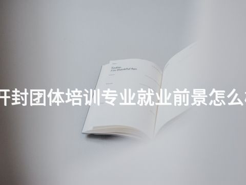 开封团体培训专业就业前景怎么样