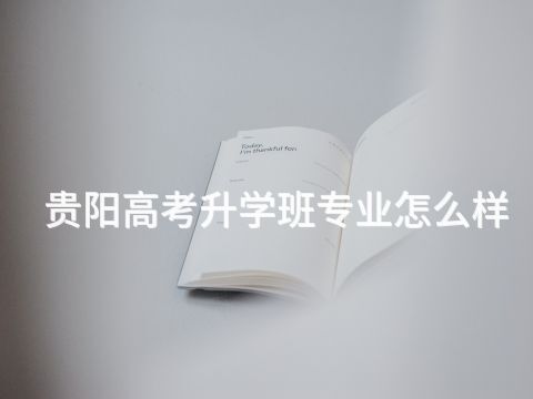贵阳高考升学班专业怎么样(图1) 贵阳高考升学班专业怎么样(图1)