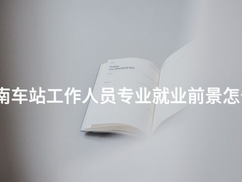 河南车站工作人员专业就业前景怎么样(图1) 河南车站工作人员专业就业前景怎么样(图1)