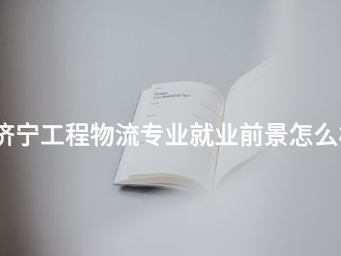 济宁工程物流专业就业前景怎么样