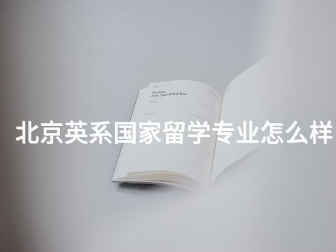 北京英系国家留学专业怎么样 北京英系国家留学专业怎么样