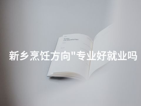 新乡烹饪方向"专业好就业吗