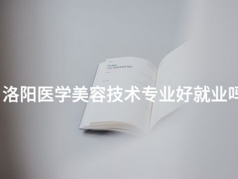 洛阳医学美容技术专业好就业吗