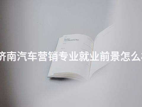 济南汽车营销专业就业前景怎么样