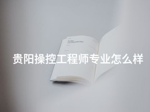 贵阳操控工程师专业怎么样