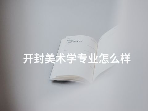開封美術學專業怎么樣(圖1) 開封美術學專業怎么樣(圖1)