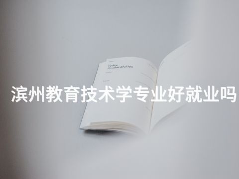 滨州教育技术学专业好就业吗