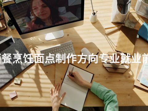 秦皇岛西餐烹饪面点制作方向专业就业前景怎么样