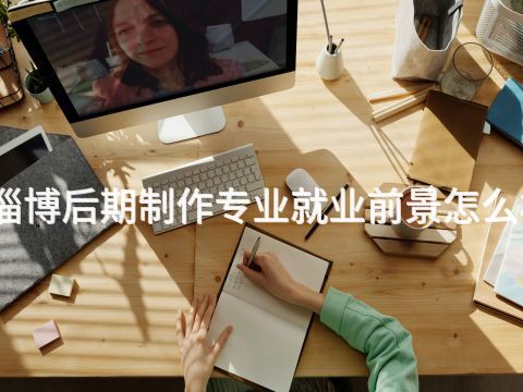 淄博后期制作专业就业前景怎么样(图1) 淄博后期制作专业就业前景怎么样(图1)