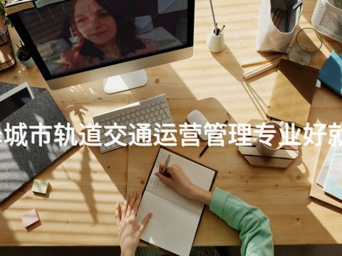 菏泽城市轨道交通运营管理专业好就业吗(图1) 菏泽城市轨道交通运营管理专业好就业吗(图1)