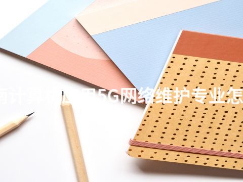 河南计算机应用5G网络维护专业怎么样(图1)