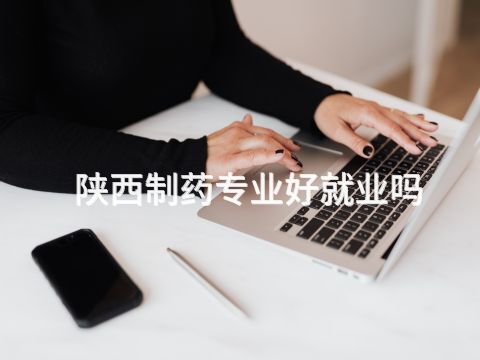 陕西制药专业好就业吗(图1)