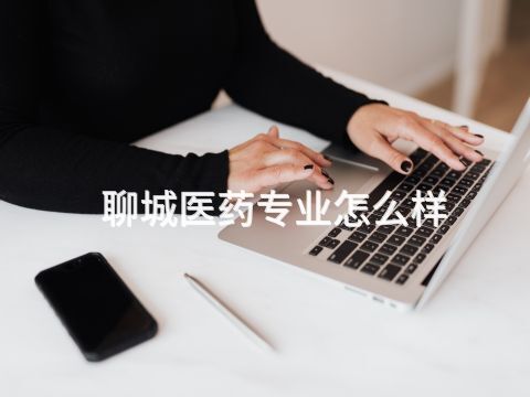 聊城医药专业怎么样