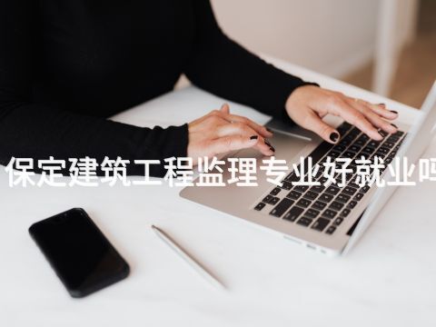 保定建筑工程监理专业好就业吗