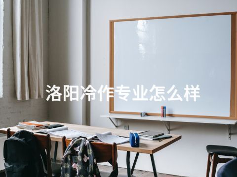 洛阳冷作专业怎么样