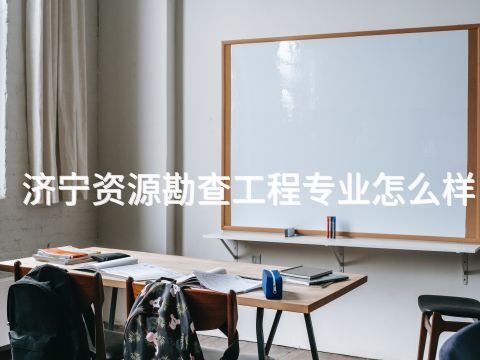 济宁资源勘查工程专业怎么样(图1) 济宁资源勘查工程专业怎么样(图1)
