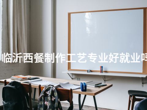 临沂西餐制作工艺专业好就业吗(图1) 临沂西餐制作工艺专业好就业吗(图1)