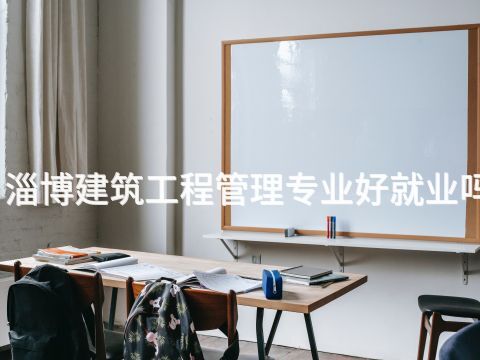 淄博建筑工程管理专业好就业吗