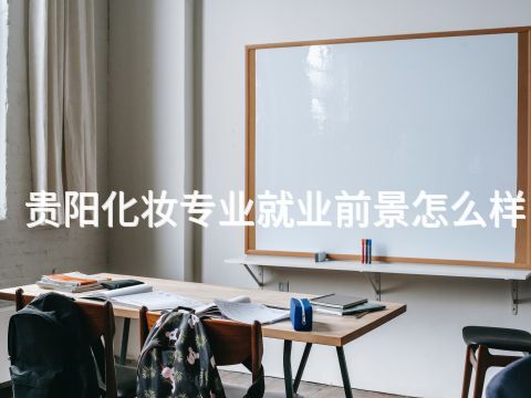 贵阳化妆专业就业前景怎么样