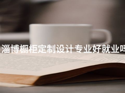 淄博橱柜定制设计专业好就业吗(图1) 淄博橱柜定制设计专业好就业吗(图1)