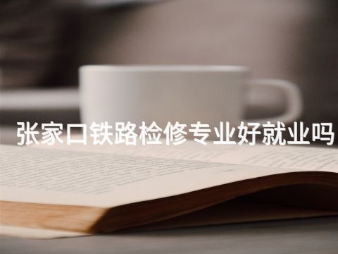 张家口铁路检修专业好就业吗(图1) 张家口铁路检修专业好就业吗(图1)