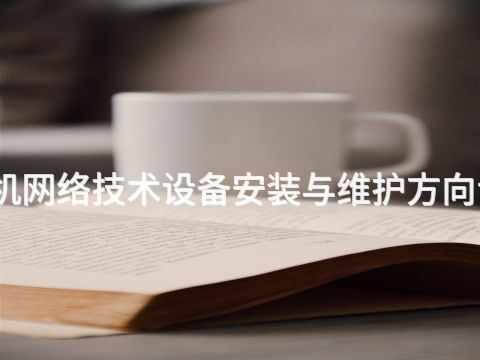 张家口计算机网络技术设备安装与维护方向专业好就业吗