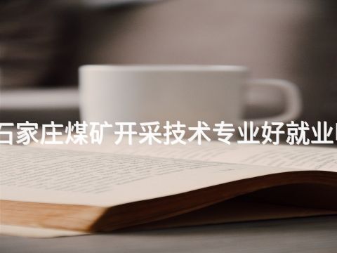 石家莊煤礦開采技術專業好就業嗎