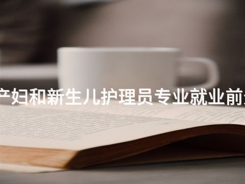 保定孕產婦和新生兒護理員專業就業前景怎么樣
