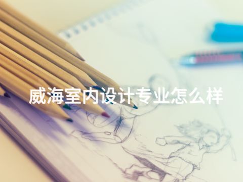 威海室内设计专业怎么样(图1) 威海室内设计专业怎么样(图1)