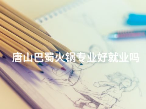 唐山巴蜀火锅专业好就业吗(图1) 唐山巴蜀火锅专业好就业吗(图1)