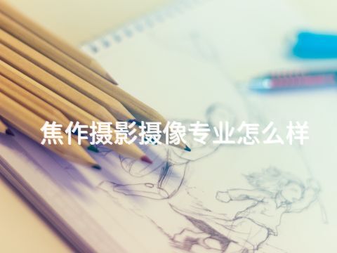 焦作摄影摄像专业怎么样