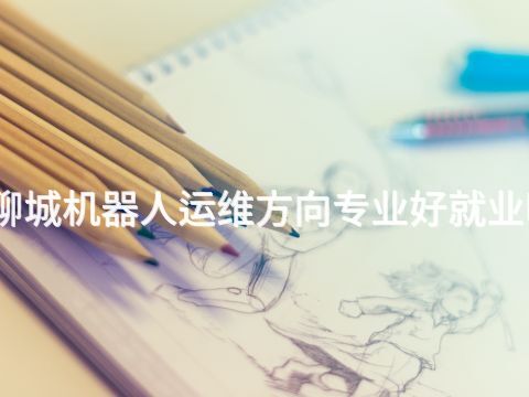 聊城机器人运维方向专业好就业吗(图1) 聊城机器人运维方向专业好就业吗(图1)