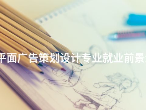 淄博平面广告策划设计专业就业前景怎么样(图1) 淄博平面广告策划设计专业就业前景怎么样(图1)