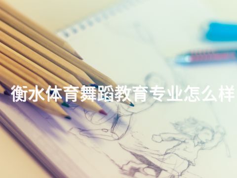 衡水体育舞蹈教育专业怎么样