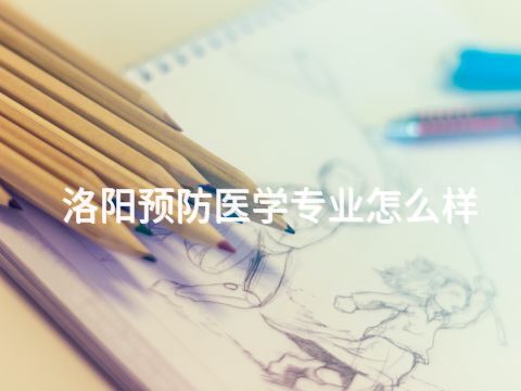 洛阳预防医学专业怎么样