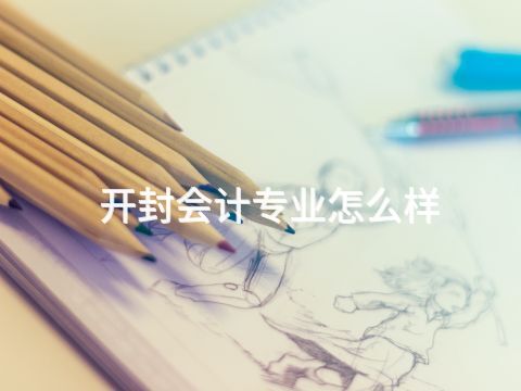 开封会计专业怎么样