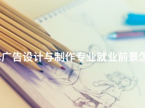 菏泽广告设计与制作专业就业前景怎么样(图1)