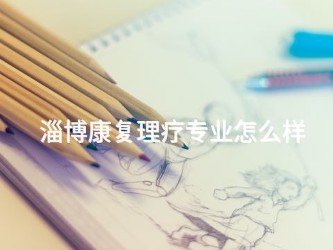 淄博康复理疗专业怎么样(图1) 淄博康复理疗专业怎么样(图1)