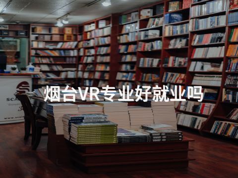 烟台VR专业好就业吗(图1) 烟台VR专业好就业吗(图1)