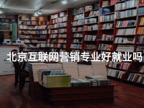 北京互联网营销专业好就业吗(图1) 北京互联网营销专业好就业吗(图1)