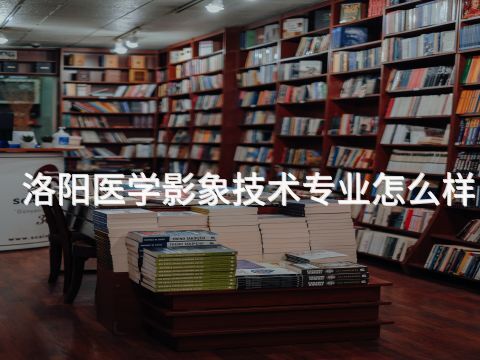 洛阳医学影象技术专业怎么样(图1) 洛阳医学影象技术专业怎么样(图1)