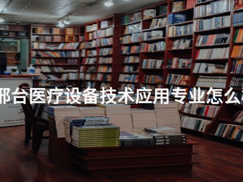 邢台医疗设备技术应用专业怎么样(图1) 邢台医疗设备技术应用专业怎么样(图1)