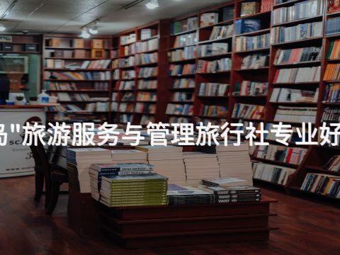 秦皇岛"旅游服务与管理旅行社专业好就业吗