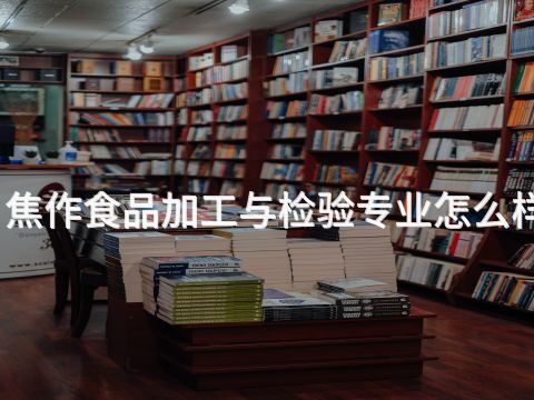 焦作食品加工与检验专业怎么样(图1) 焦作食品加工与检验专业怎么样(图1)